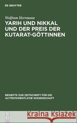 Yarih Und Nikkal Und Der Preis Der Kutarat-Göttinnen: Ein Kultisch-Magischer Text Aus Ras Schamra Herrmann, Wolfram 9783110055870