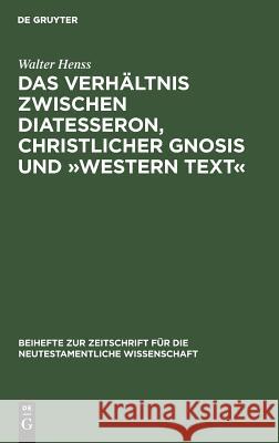 Das Verhältnis zwischen Diatesseron, christlicher Gnosis und Western Text Henss, Walter 9783110055993 De Gruyter