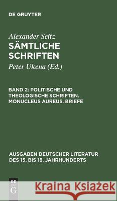 Sämtliche Schriften, Band 2, Politische und theologische Schriften. Monucleus Aureus. Briefe Seitz, Alexander 9783110057157 De Gruyter