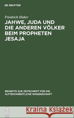 Jahwe, Juda Und Die Anderen Völker Beim Propheten Jesaja Huber, Friedrich 9783110057294