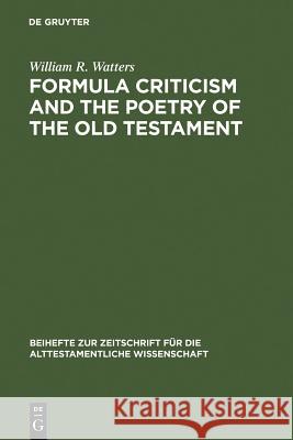 Formula Criticism and the Poetry of the Old Testament William R. Watters 9783110057300 Walter de Gruyter