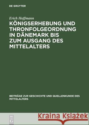 Königserhebung Und Thronfolgeordnung in Dänemark Bis Zum Ausgang Des Mittelalters Hoffmann, Erich 9783110059175 Walter de Gruyter