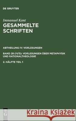 Immanuel Kant: Gesammelte Schriften. Abtheilung IV: Vorlesungen. Bd 28 (IV/5): Vorlesungen über Metaphysik und Rationaltheologie. 2. Hälfte Tl 1. Hälfte.2/1 Immanuel Kant 9783110064179 Walter de Gruyter