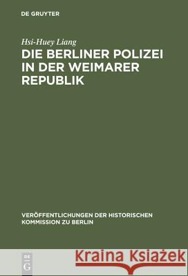 Die Berliner Polizei in der Weimarer Republik Hsi-Huey Liang B. Behn W. Behn 9783110065206 Walter de Gruyter