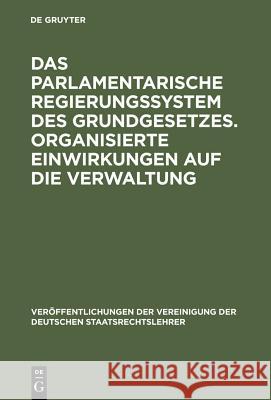 Das parlamentarische Regierungssystem des Grundgesetzes. Organisierte Einwirkungen auf die Verwaltung Oppermann, Thomas 9783110065794