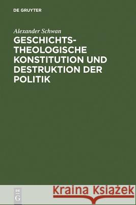 Geschichtstheologische Konstitution Und Destruktion Der Politik Schwan, Alexander 9783110067835 Walter de Gruyter