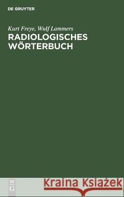 Radiologisches Wörterbuch : Diagnostische Leitsätze für die Praxis Kurt Freye Wulf Lammers Detlef Bartelt 9783110072921