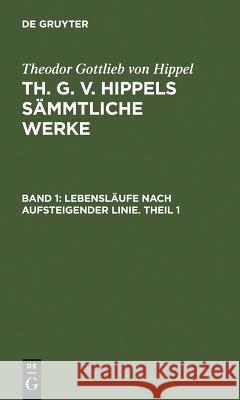 Lebensläufe Nach Aufsteigender Linie. Theil 1 Hippel, Theodor Gottlieb Von 9783110076479 Walter de Gruyter