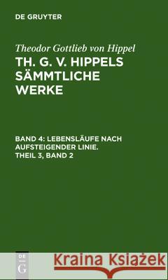 Lebensläufe Nach Aufsteigender Linie, Theil 3, Band 2 Hippel, Theodor Gottlieb Von 9783110076509 Walter de Gruyter