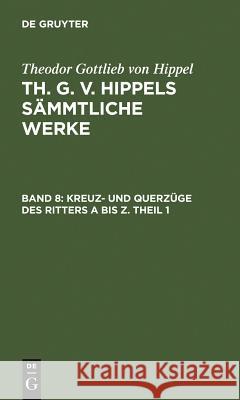 Kreuz- Und Querzüge Des Ritters a Bis Z. Theil 1 Hippel, Theodor Gottlieb Von 9783110076547 Walter de Gruyter