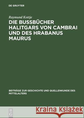 Die Bußbücher Halitgars Von Cambrai Und Des Hrabanus Maurus: Ihre Überlieferung Und Ihre Quellen Kottje, Raymund 9783110076660 Walter de Gruyter