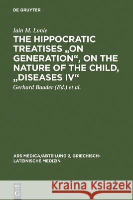 The Hippocratic Treatises on Generation, on the Nature of the Child, Diseases IV: A Commentary Lonie, Iain M. 9783110079036 Walter de Gruyter & Co