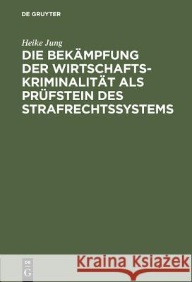 Die Bekämpfung der Wirtschaftskriminalität als Prüfstein des Strafrechtssystems Heike Jung 9783110079906