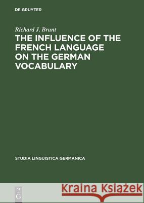 The Influence of the French Language on the German Vocabulary: (1649-1735) Brunt, Richard J. 9783110084085 Walter de Gruyter & Co