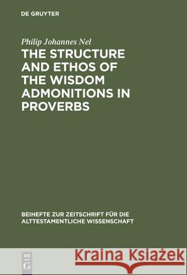 The Structure and Ethos of the Wisdom Admonitions in Proverbs P. Nel   9783110087505 Walter de Gruyter & Co