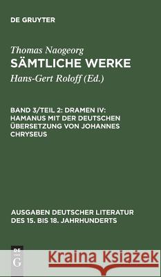 Sämtliche Werke, Band 3/Teil 2, Dramen IV: Hamanus mit der deutschen Übersetzung von Johannes Chryseus Naogeorg, Thomas 9783110095340 De Gruyter