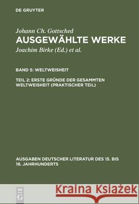 Ausgewählte Werke, Bd 5/Tl 2, Erste Gründe der gesammten Weltweisheit (Praktischer Teil) Gottsched, Johann Christoph 9783110096514 De Gruyter