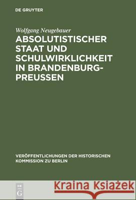 Absolutistischer Staat Und Schulwirklichkeit in Brandenburg-Preussen Neugebauer, Wolfgang 9783110099201
