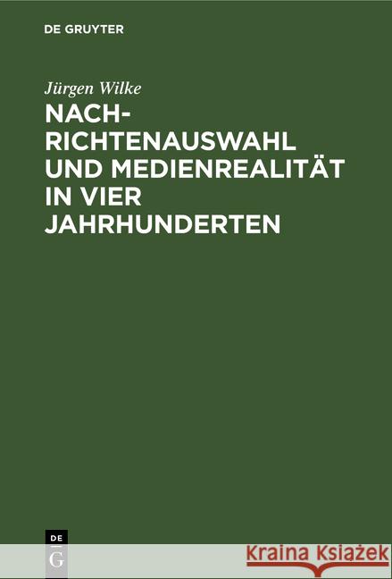 Nachrichtenauswahl und Medienrealität in vier Jahrhunderten Jürgen Wilke 9783110099591