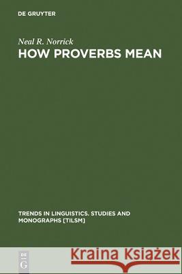 How Proverbs Mean: Semantic Studies in English Proverbs Norrick, Neal R. 9783110101966 Walter de Gruyter