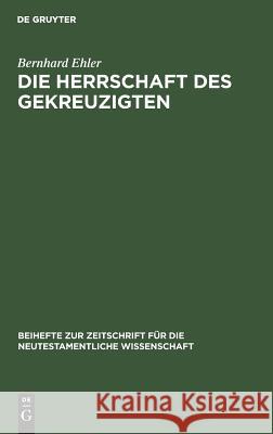 Die Herrschaft des Gekreuzigten Ehler, Bernhard 9783110103977