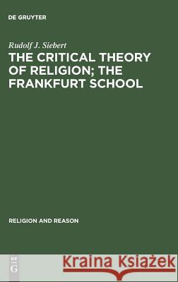 The Critical Theory of Religion. the Frankfurt School: From Universal Pragmatic to Political Theology Siebert, Rudolf J. 9783110107296