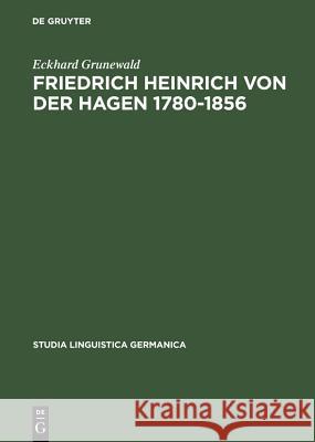 Friedrich Heinrich Von Der Hagen 1780-1856: Ein Beitrag Zur Frühgeschichte Der Germanistik Grunewald, Eckhard 9783110107852 Walter de Gruyter