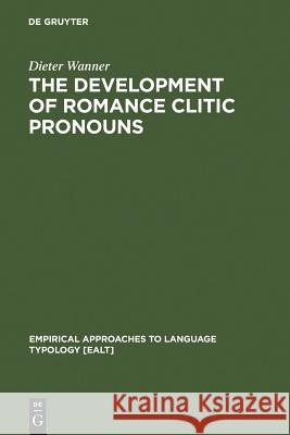 The Development of Romance Clitic Pronouns: From Latin to Old Romance Wanner, Dieter 9783110108477 Walter de Gruyter
