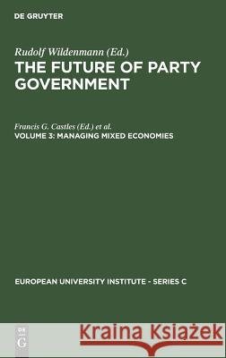 The Future of Party Government Vol. 3: Managing Mixed Economics Castles, Francis G. 9783110109412 Walter de Gruyter & Co