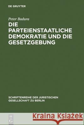 Die parteienstaatliche Demokratie und die Gesetzgebung Peter Badura 9783110110739 De Gruyter