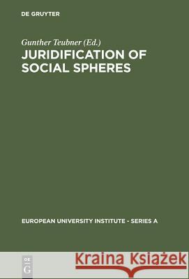 Juridification of Social Spheres: A Comparative Analysis in the Areas OB Labor, Corporate, Antitrust and Social Welfare Law Teubner, Gunther 9783110111378