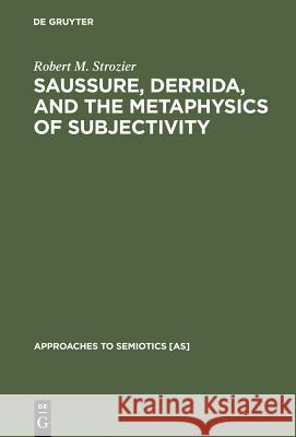 Saussure, Derrida, and the Metaphysics of Subjectivity Robert M. Strozier 9783110112818 Walter de Gruyter