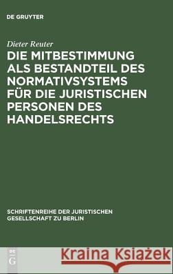 Die Mitbestimmung als Bestandteil des Normativsystems für die juristischen Personen des Handelsrechts Dieter Reuter 9783110113563 De Gruyter