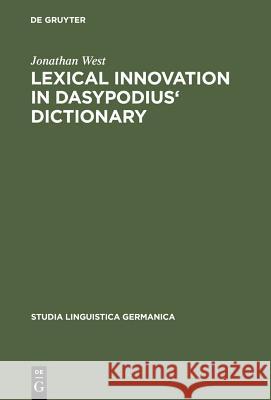 Lexical Innovation in Dasypodius' Dictionary: A Contribution to the Study of the Development of the Early Modern German Lexicon Based on Petrus Dasypo West, Jonathan 9783110113600