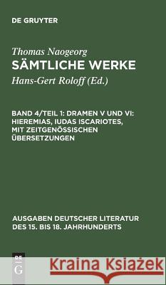 Sämtliche Werke, Band 4/Teil 1, Dramen V und VI: Hieremias, Iudas Iscariotes, mit zeitgenössischen Übersetzungen Naogeorg, Thomas 9783110113709 De Gruyter