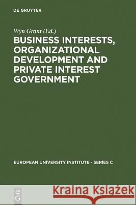 Business Interests, Organizational Development and Private Interest Government: An International Comparative Study of the Food Processing Industry Grant, Wyn 9783110113952 Walter de Gruyter