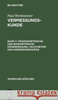 Trigonometrische und barometrische Höhenmessung, Tachymetrie und Ingenieurgeodäsie Werkmeister, Paul 9783110114508 de Gruyter