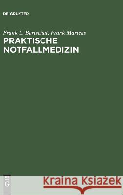 Praktische Notfallmedizin Frank L Bertschat, Frank Martens, Karla Ibe 9783110115994