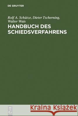 Handbuch des Schiedsverfahrens : Praxis der deutschen und internationalen Schiedsgerichtsbarkeit Rolf A. Schutze Dieter Tscherning Walter Wais 9783110116496 Walter de Gruyter