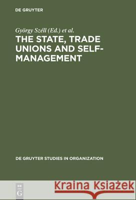 The State, Trade Unions and Self-Management: Issues of Competence and Control Széll, György 9783110116670 Walter de Gruyter & Co