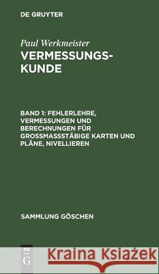 Fehlerlehre, Vermessungen und Berechnungen für grossmassstäbige Karten und Pläne, Nivellieren Werkmeister, Paul 9783110117592