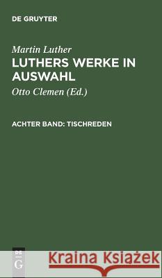 Luthers Werke in Auswahl, Achter Band, Tischreden  9783110118032 De Gruyter