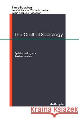 The Craft of Sociology: Epistemological Preliminaries Pierre Bourdieu Jean-Claude Passeron Jean-Claude Chamboredon 9783110119404 Walter de Gruyter