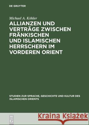 Allianzen und Verträge zwischen fränkischen und islamischen Herrschern im Vorderen Orient Köhler, Michael A. 9783110119596 De Gruyter