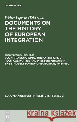 Transnational Organizations of Political Parties and Pressure Groups in the Struggle for European Union, 1945-1950: (Including 129 Documents in Their Lipgens, Walter 9783110119657 De Gruyter