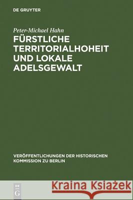 Fürstliche Territorialhoheit und lokale Adelsgewalt Hahn, Peter-Michael 9783110121186