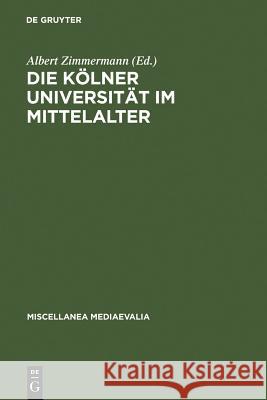 Die Kölner Universität Im Mittelalter: Geistige Wurzeln Und Soziale Wirklichkeit Zimmermann, Albert 9783110121483