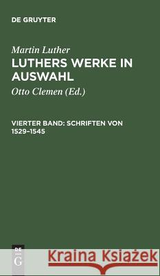 Luthers Werke in Auswahl, Vierter Band, Schriften von 1529-1545 Clemen, Otto 9783110122039 De Gruyter