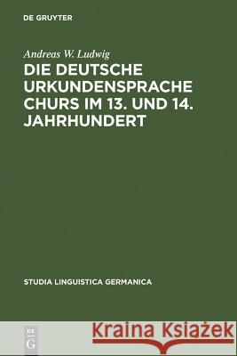 Die deutsche Urkundensprache Churs im 13. und 14. Jahrhundert Ludwig, Andreas W. 9783110122411 Walter de Gruyter