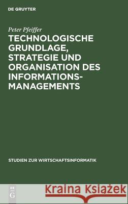 Technologische Grundlage, Strategie und Organisation des Informationsmanagements Peter Wilfried Pfeiffer Krüger, Wilfried Krüger 9783110123623